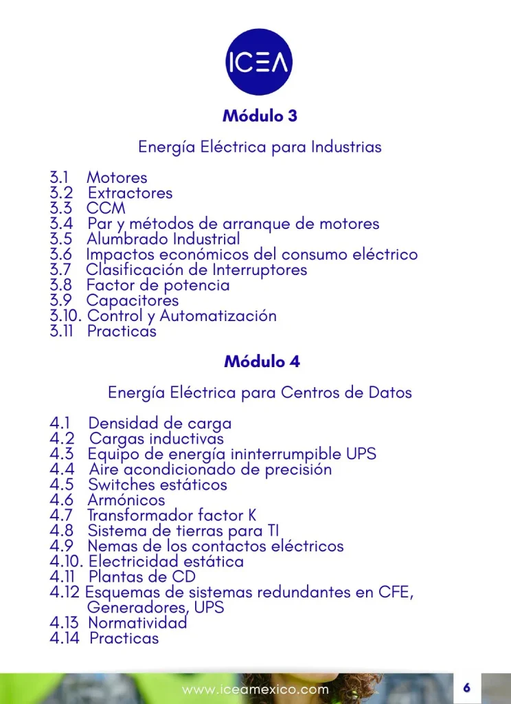 Programa DW5 Módulo 3 Energía Eléctrica para Industrias: motores, CCM, métodos de arranque, alumbrado industrial, clasificación de interruptores, factor de potencia, capacitores y automatización. Módulo 4 Energía Eléctrica para Centros de Datos: densidad de carga, UPS, aire acondicionado de precisión, armónicos, transformador factor K, sistema de tierras para TI y sistemas redundantes